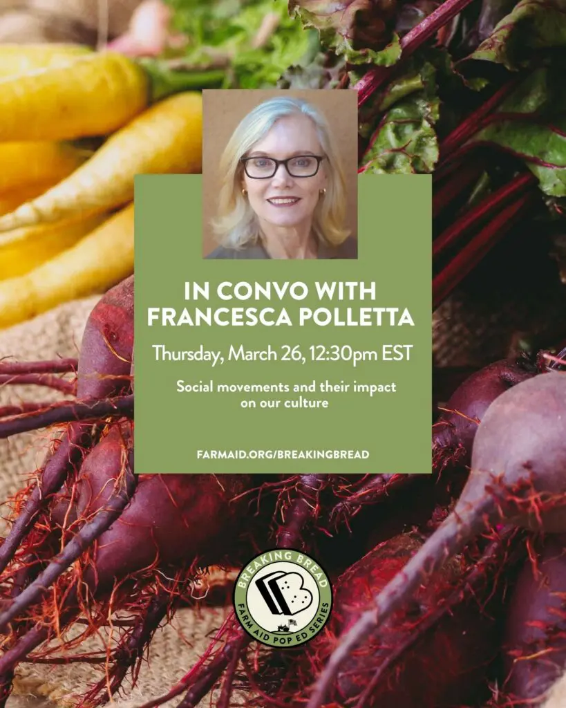 IN CONVO WITH FRANCESCA POLLETTA Thursday, March 26, 12:30pm EST Social movements and their impact FARMAID.ORG/BREAKINGBREAD