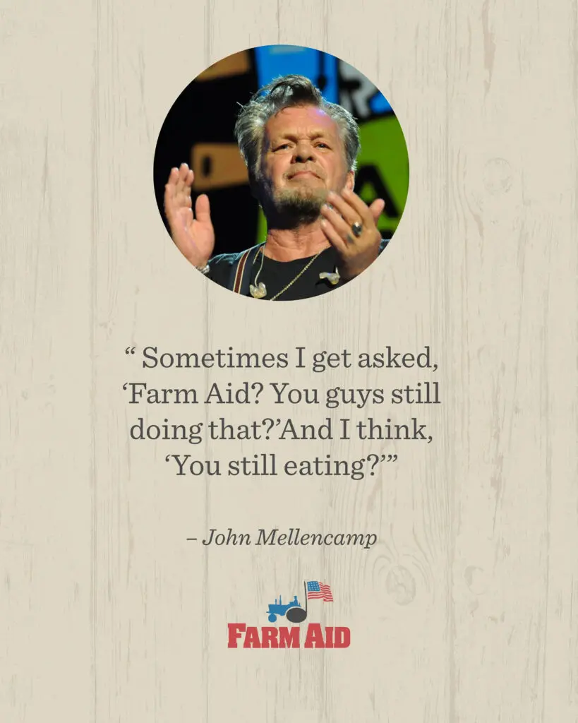 "Farm Aid? You guys still doing that? And I think, "You still eating?"