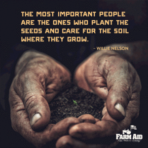 "The most important people are the ones who plant the seeds and care for the soil where they grow." – Willie Nelson